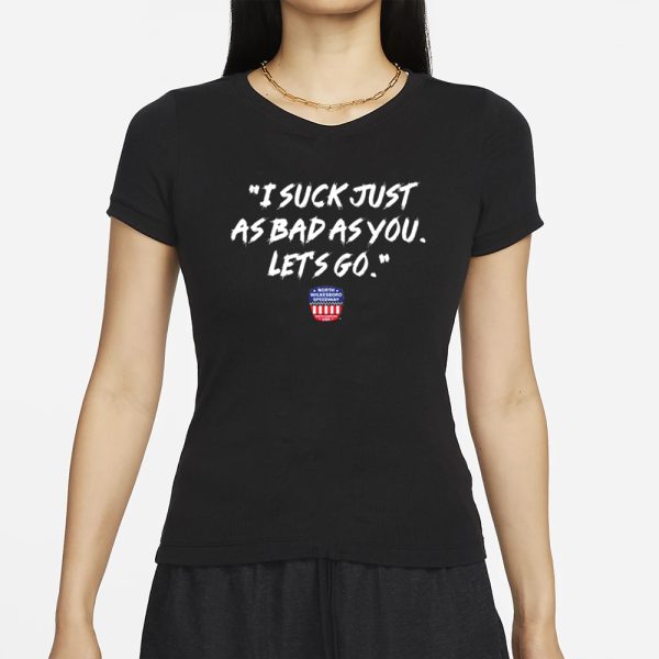 NWS I Suck Just As Bad As You Let’s Go T-Shirt