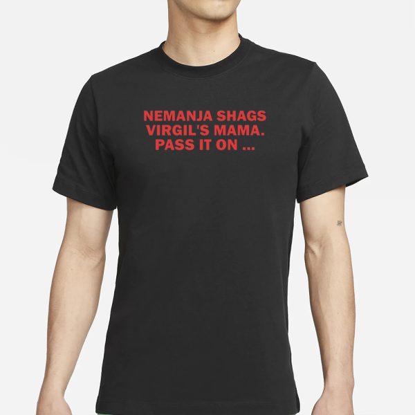 Nemanja Shags Virgil’s Mama Pass It On T-Shirt