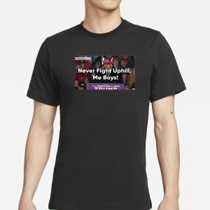Never Fight Uphill Me Boys Trump T Shirt 1