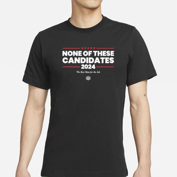 None Of These Candidates 2024 The Best Man For The Job T-Shirt