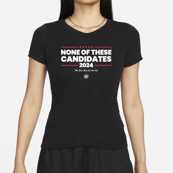 None Of These Candidates 2024 The Best Man For The Job T-Shirt