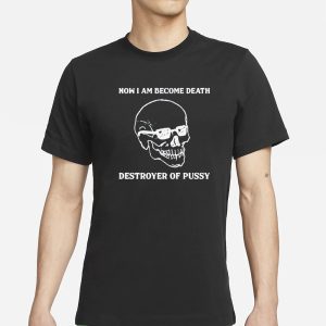 Now I Am Become Death Destroyer Of Pussy T Shirt 1