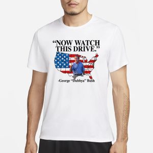 Now Watch This Drive George Dubbya Bush T Shirt 1