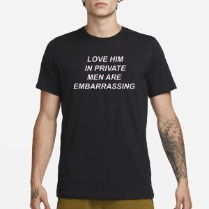 Ohkay Love Him In Private Men Are Embarrassing T Shirt 1