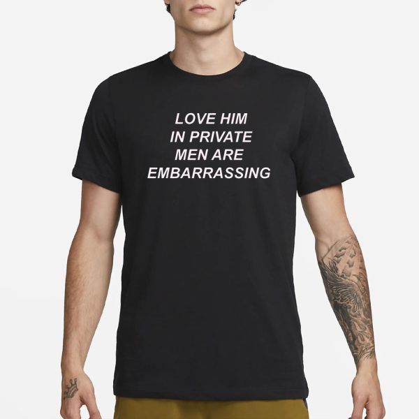 Ohkay Love Him In Private Men Are Embarrassing T-Shirt