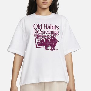 Old Habits Die Screaming It Kills Me T-Shirt 1 Old Habits Die Screaming It Kills Me T Shirt 2