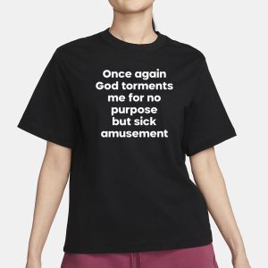 Once Again God Torments Me For No Purpose But Sick Amusement T Shirt 2