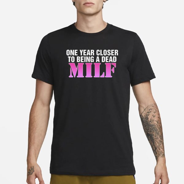 One Year Closer To Being A Dead MILF T-Shirt