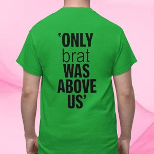 Only Brat Was Above Us T Shirt 1