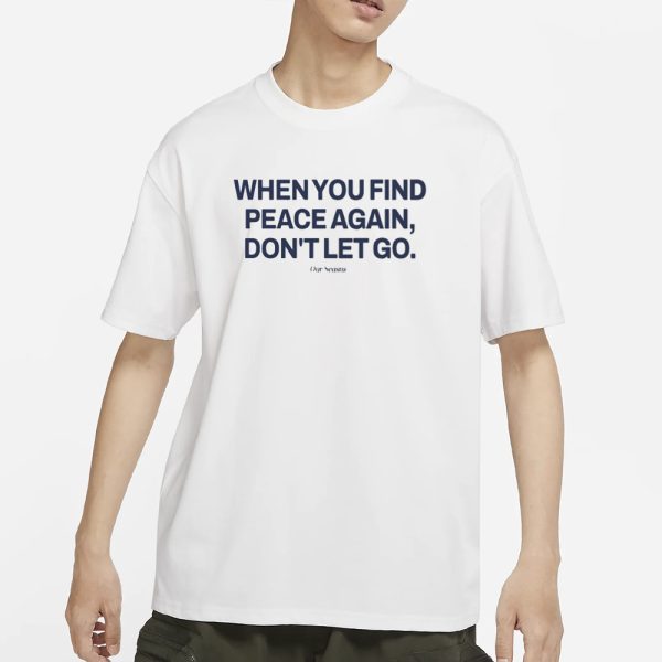 Ourseasns When You Find Peace Again Don’t Let You T-Shirt