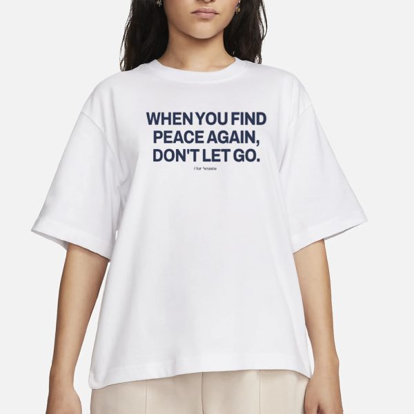 Ourseasns When You Find Peace Again Don’t Let You T-Shirt