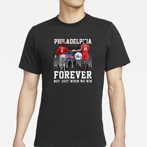 Philadelphia Forever Not Just When We Win Bryce Harper Joel Embiid T-Shirt