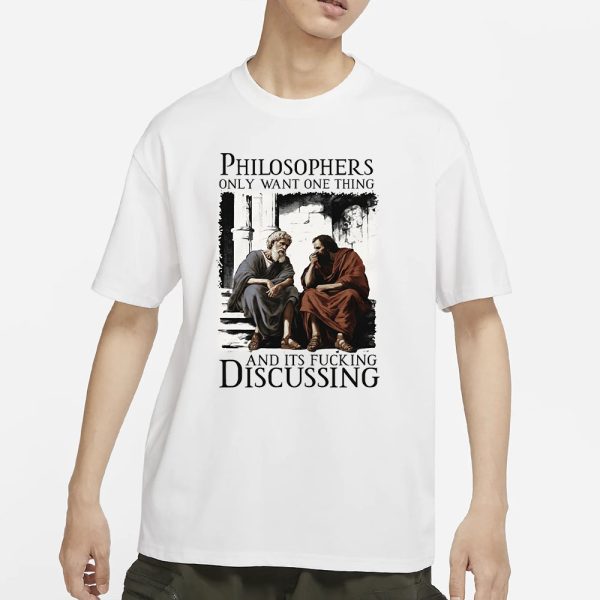 Philosophers Only Want One Thing And Its Fucking Discussing T-Shirt