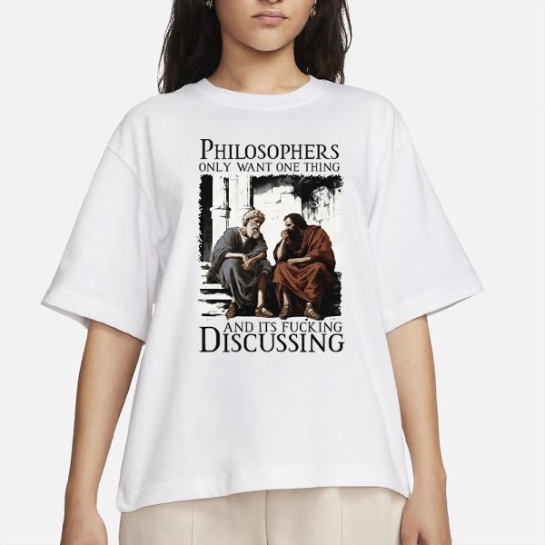 Philosophers Only Want One Thing And Its Fucking Discussing T-Shirt