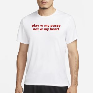 Play W Pussy Not W My Heart T Shirt 1