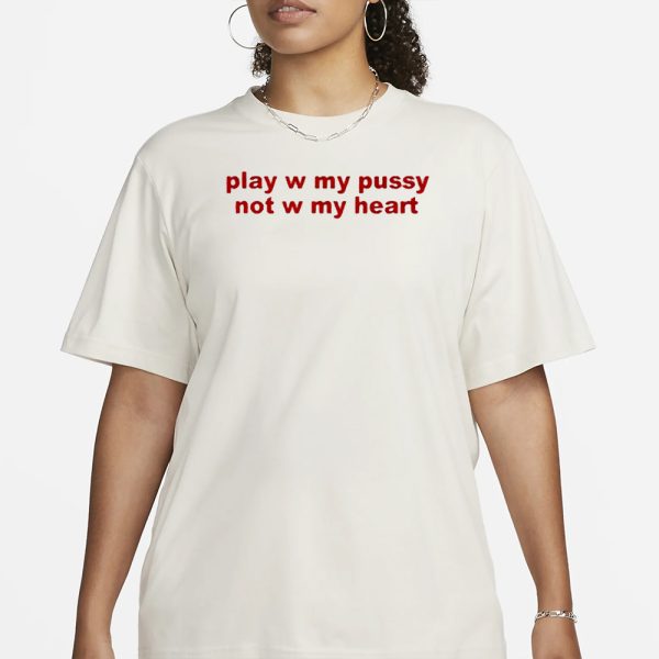 Play W Pussy Not W My Heart T-Shirt