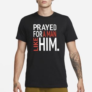 Prayed For A Man Like Him T Shirt 1