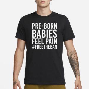 Pre Born Babies Feel Pain Freetheban T Shirt 1