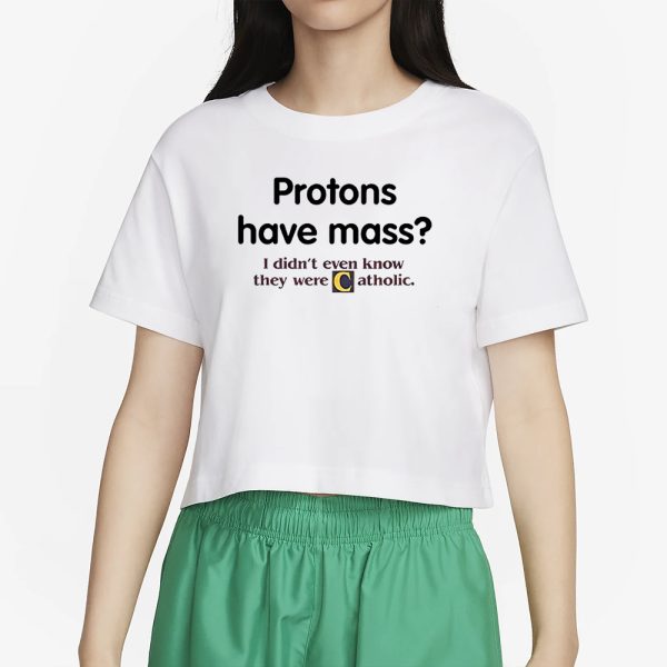 Protons Have A Mass I Didn’t Ever Know They Were Catholic T-Shirt