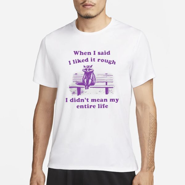 Raccoon When I Said I Liked It Rough I Didn’t Mean My Entire Life T-Shirt