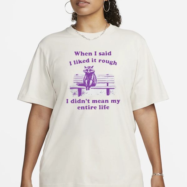 Raccoon When I Said I Liked It Rough I Didn’t Mean My Entire Life T-Shirt