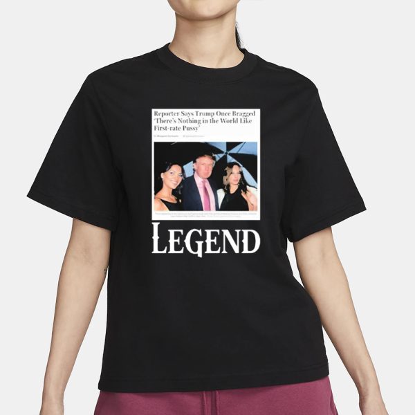 Reporter Says Trump Once Bragged There’s Nothing In The World Like First-Rate Pussy Legend T-Shirt