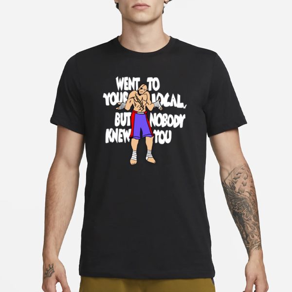 Sagat Went To Your Local But Nobody Knew You T-Shirt