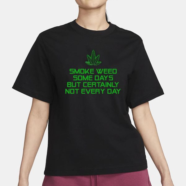 Smoke Weed Some Days But Certainly Not Every Day T-Shirt