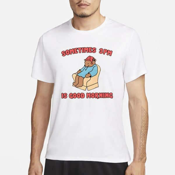 Sometimes 3Pm Is Good Morning T-Shirt