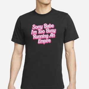 Sorry Baby Im Too Busy Running An Empire T Shirt 1