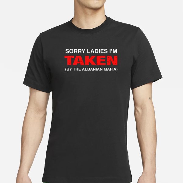 Sorry Ladies I’m Taken (By The Albanian Mafia) T-Shirt