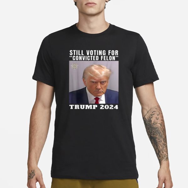 Still Voting for Convicted Felon Trump Mugshot 2024 T-Shirt