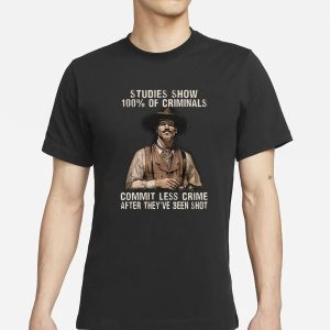 Studies Show 100 Of Criminals Commit Less Crime After They've Been Shot T Shirt 1