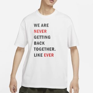 Taylor Swift We Are Never Ever Getting Back Together Like Ever T Shirt 1