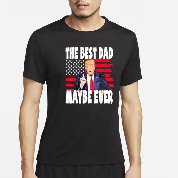 The Best Dad Maybe Ever Trump Father T-Shirt