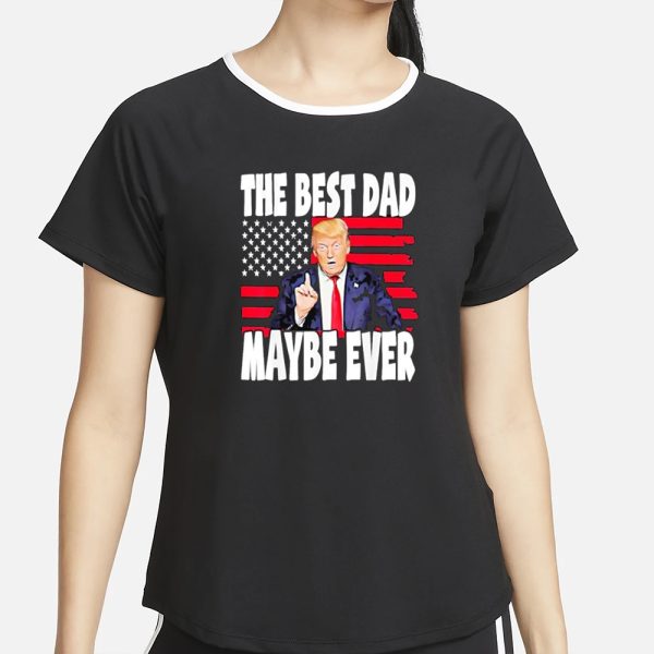 The Best Dad Maybe Ever Trump Father T-Shirt