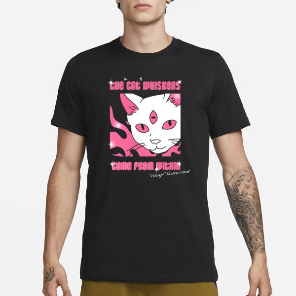 The Cat Whiskers Come From Within Cringe Is New Cunt T-Shirt