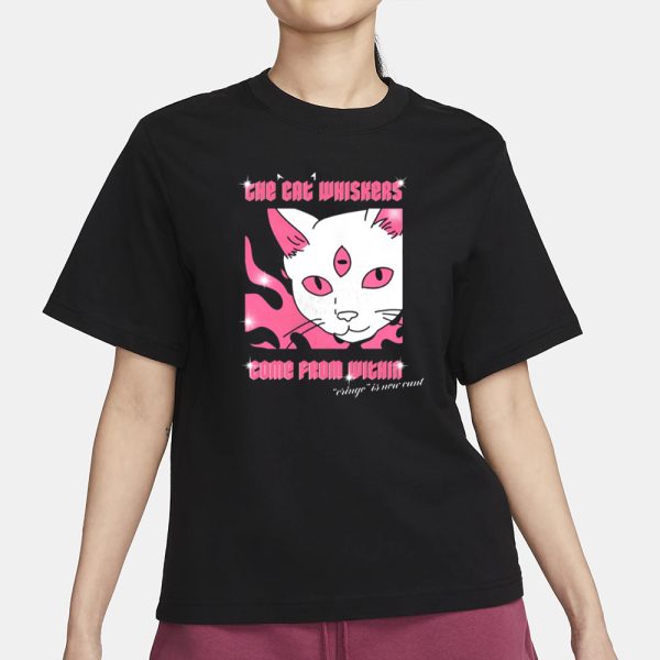 The Cat Whiskers Come From Within Cringe Is New Cunt T-Shirt