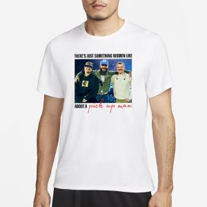 There's Just Something Women Like About A Pick Up Man T Shirt 1