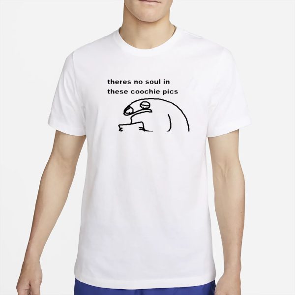 Theres No Soul In These Coochie Pictures T-Shirt