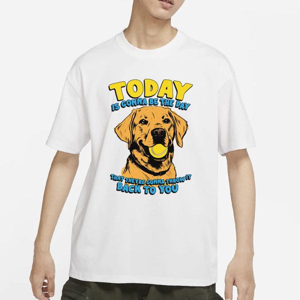 Today Is Gonna Be The Day That They’re Gonna Throw It Back To You T-Shirt