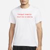 Too Bad Your Ex Don’t Do It For Ya T-Shirt
