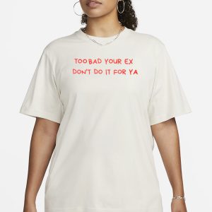 Too Bad Your Ex Don't Do It For Ya T Shirt 2