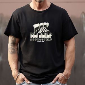 Too Old No Too Bold Absolutely Old Lady Gains Sweatshirt T shirt Hoodie Long Sleeve T shirt 1