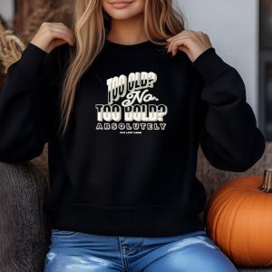 Too Old No Too Bold Absolutely Old Lady Gains Sweatshirt , T-shirt , Hoodie , Long Sleeve T-shirt 1 Too Old No Too Bold Absolutely Old Lady Gains Sweatshirt T shirt Hoodie Long Sleeve T shirt 2