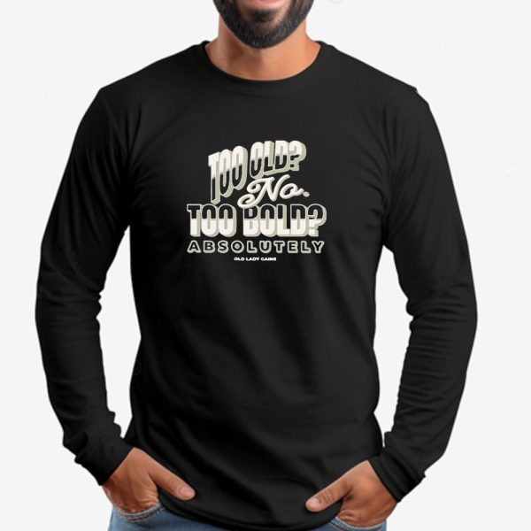 Too Old No Too Bold Absolutely Old Lady Gains Sweatshirt , T-shirt , Hoodie , Long Sleeve T-shirt