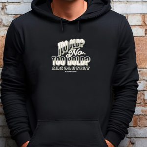 Too Old No Too Bold Absolutely Old Lady Gains Sweatshirt , T-shirt , Hoodie , Long Sleeve T-shirt 3 Too Old No Too Bold Absolutely Old Lady Gains Sweatshirt T shirt Hoodie Long Sleeve T shirt 4