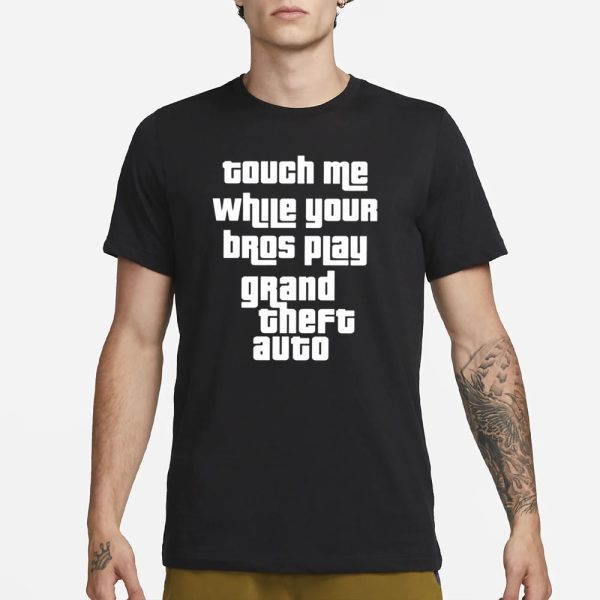 Touch Me While Your Bros Play Grand Theft Auto T-Shirt