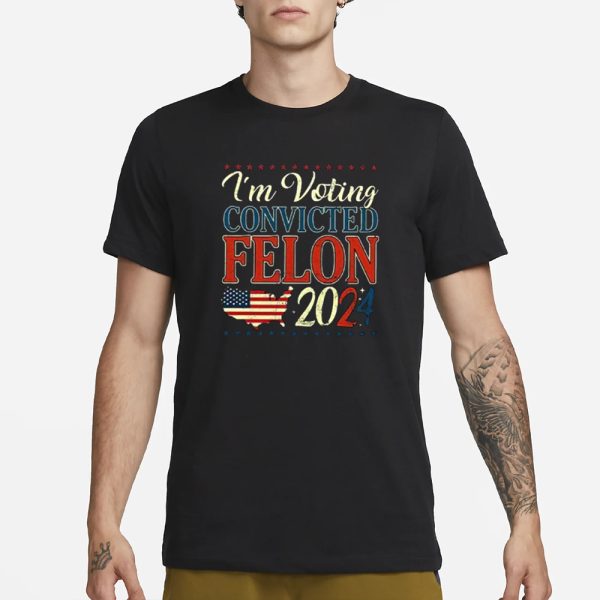 Trump 2024 Convicted Felon I’m Voting Convicted Felon 2024 T-Shirt