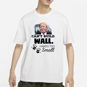 Trump Can't Build Wall Hands Too Small T Shirt 1